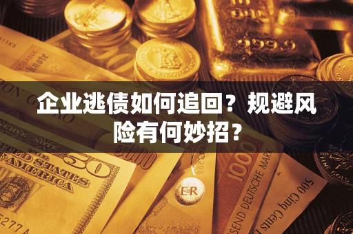 济南企业逃债如何追回？规避风险有何妙招？