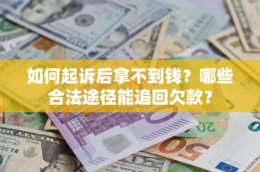 济南如何起诉后拿不到钱？哪些合法途径能追回欠款？