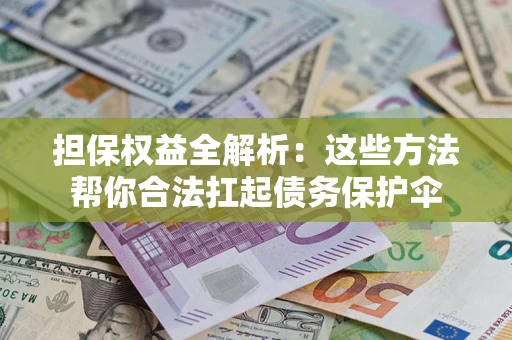 济南担保权益全解析：这些方法帮你合法扛起债务保护伞