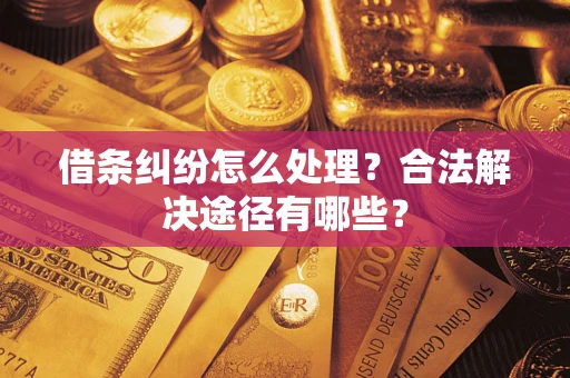 济南借条纠纷怎么处理？合法解决途径有哪些？