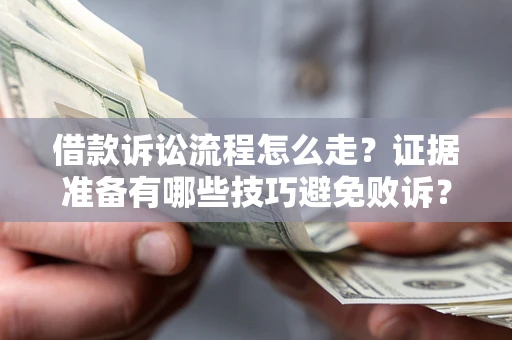 济南借款诉讼流程怎么走？证据准备有哪些技巧避免败诉？