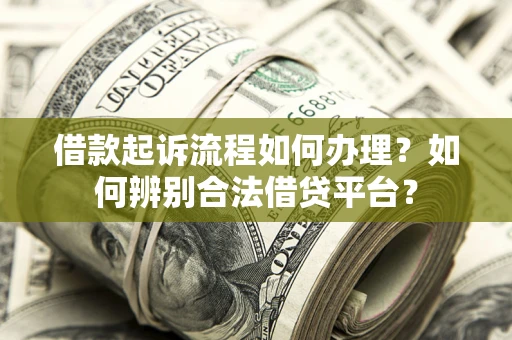 济南借款起诉流程如何办理？如何辨别合法借贷平台？