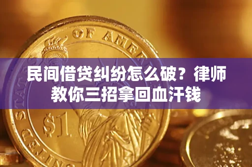 济南民间借贷纠纷怎么破？律师教你三招拿回血汗钱