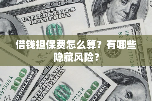 济南借钱担保费怎么算？有哪些隐藏风险？