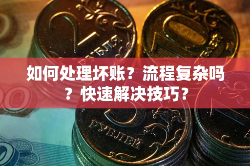 济南如何处理坏账？流程复杂吗？快速解决技巧？