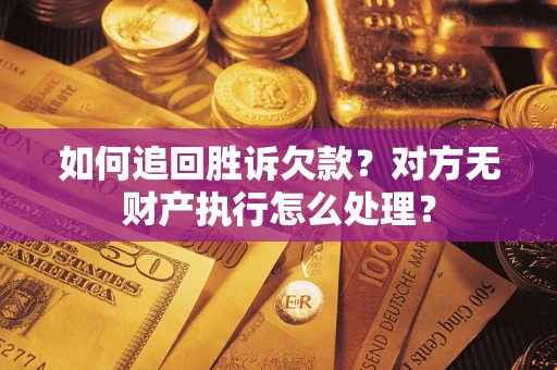 济南如何追回胜诉欠款？对方无财产执行怎么处理？