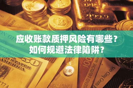济南应收账款质押风险有哪些？如何规避法律陷阱？