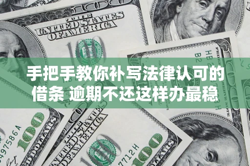 济南手把手教你补写法律认可的借条 逾期不还这样办最稳妥