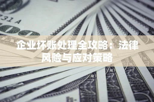 济南企业坏账处理全攻略：法律风险与应对策略
