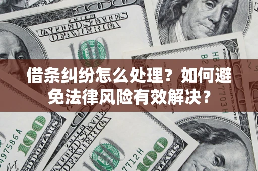 济南借条纠纷怎么处理？如何避免法律风险有效解决？