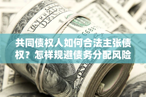 济南共同债权人如何合法主张债权？怎样规避债务分配风险？