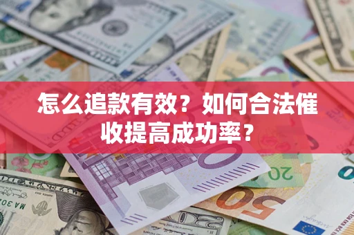 济南怎么追款有效？如何合法催收提高成功率？