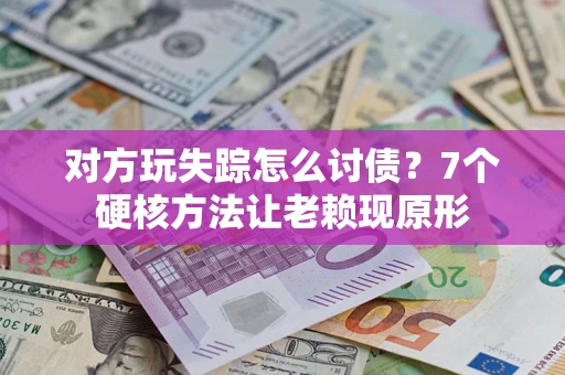 济南对方玩失踪怎么讨债？7个硬核方法让老赖现原形