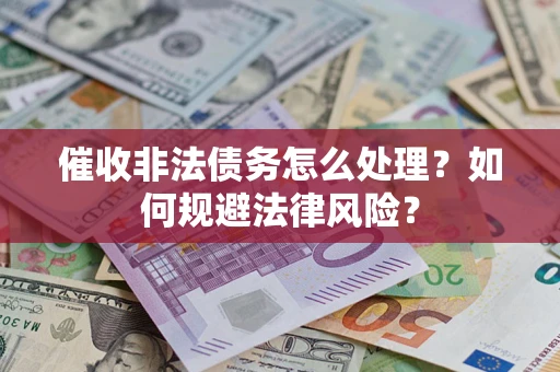 济南催收非法债务怎么处理？如何规避法律风险？