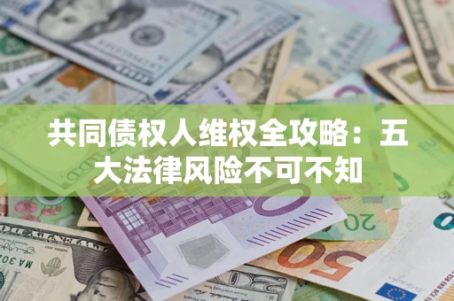济南共同债权人维权全攻略：五大法律风险不可不知