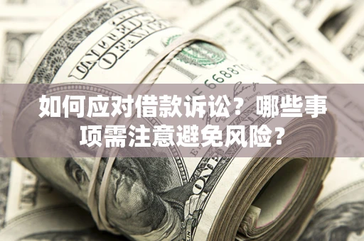 济南如何应对借款诉讼？哪些事项需注意避免风险？