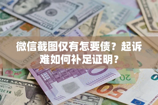 济南微信截图仅有怎要债？起诉难如何补足证明？