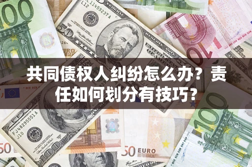 济南共同债权人纠纷怎么办？责任如何划分有技巧？