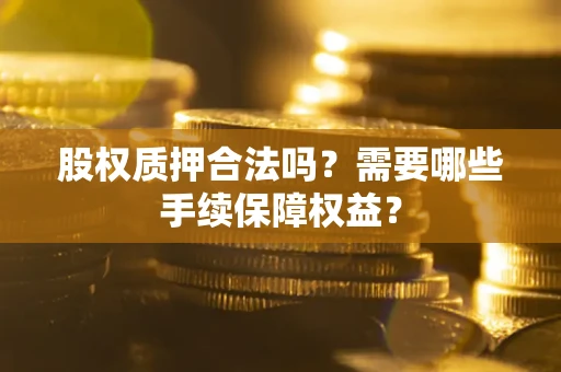 济南股权质押合法吗？需要哪些手续保障权益？