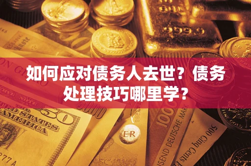 济南如何应对债务人去世？债务处理技巧哪里学？
