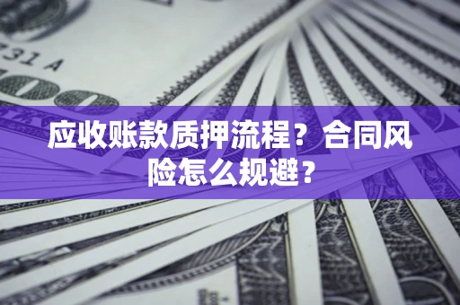 济南应收账款质押流程？合同风险怎么规避？