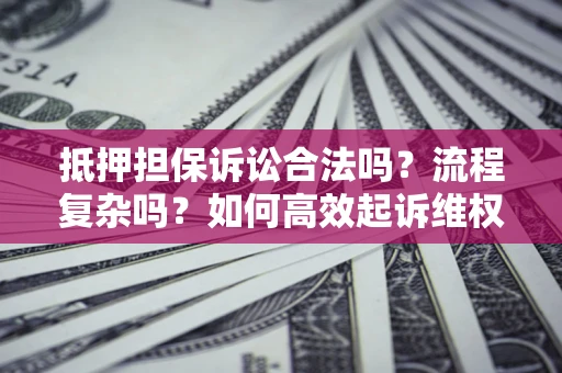 济南抵押担保诉讼合法吗？流程复杂吗？如何高效起诉维权？