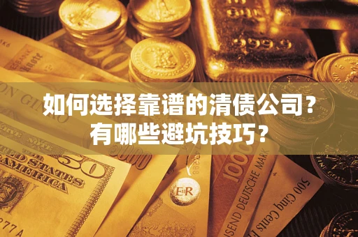 济南如何选择靠谱的清债公司？有哪些避坑技巧？