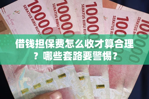 济南借钱担保费怎么收才算合理？哪些套路要警惕？