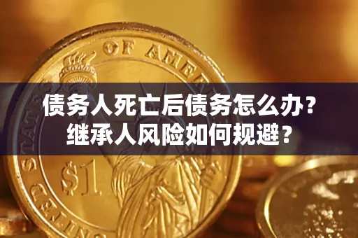 济南债务人死亡后债务怎么办？继承人风险如何规避？