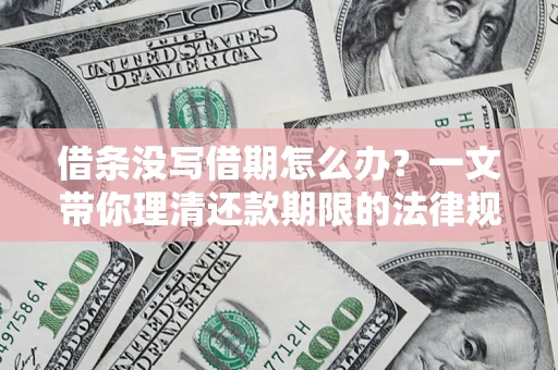 济南借条没写借期怎么办？一文带你理清还款期限的法律规则