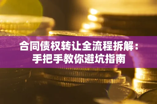 济南合同债权转让全流程拆解：手把手教你避坑指南