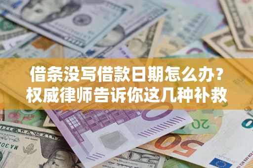 济南借条没写借款日期怎么办？权威律师告诉你这几种补救方法！