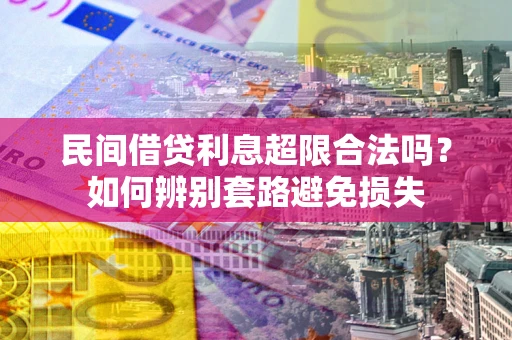 济南民间借贷利息超限合法吗？如何辨别套路避免损失