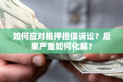 济南如何应对抵押担保诉讼？后果严重如何化解？