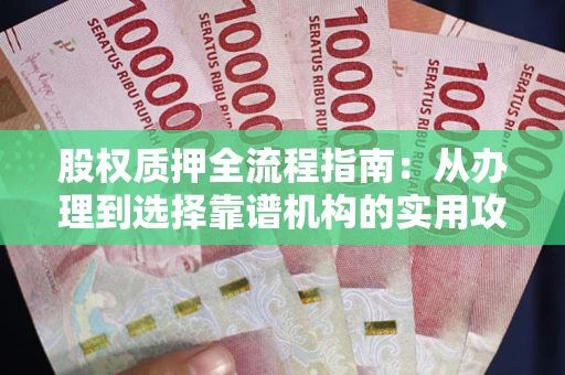 济南股权质押全流程指南：从办理到选择靠谱机构的实用攻略
