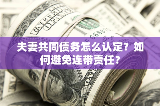 济南夫妻共同债务怎么认定？如何避免连带责任？