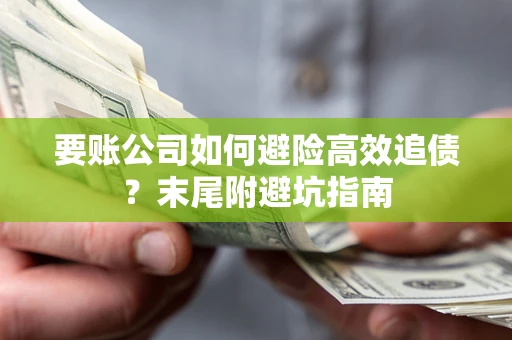 济南要账公司如何避险高效追债？末尾附避坑指南