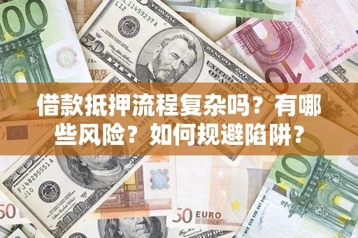 济南借款抵押流程复杂吗？有哪些风险？如何规避陷阱？