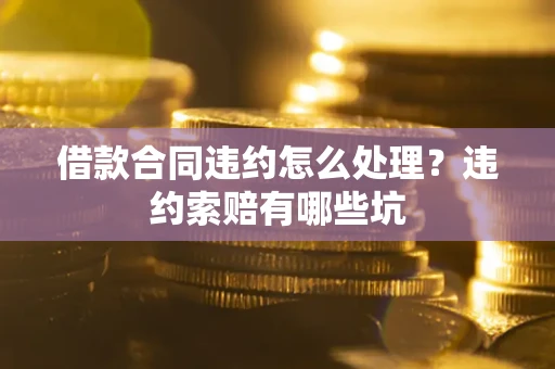 济南借款合同违约怎么处理？违约索赔有哪些坑