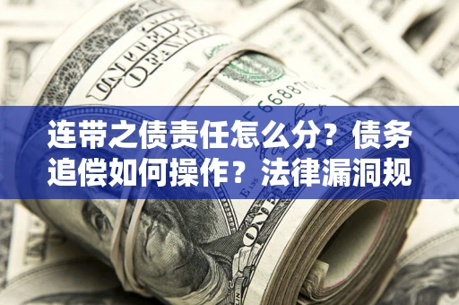 济南连带之债责任怎么分？债务追偿如何操作？法律漏洞规避指南