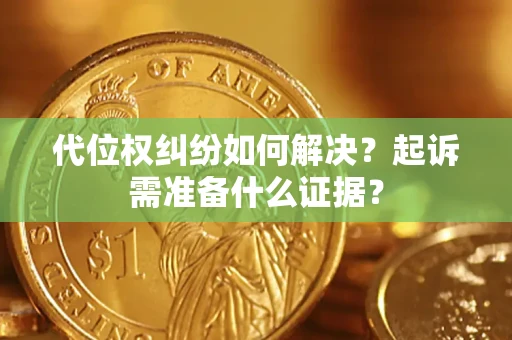 济南代位权纠纷如何解决？起诉需准备什么证据？