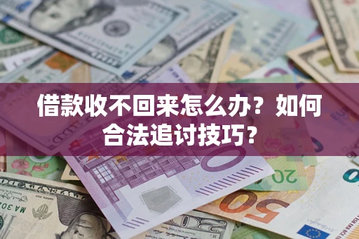 济南借款收不回来怎么办？如何合法追讨技巧？
