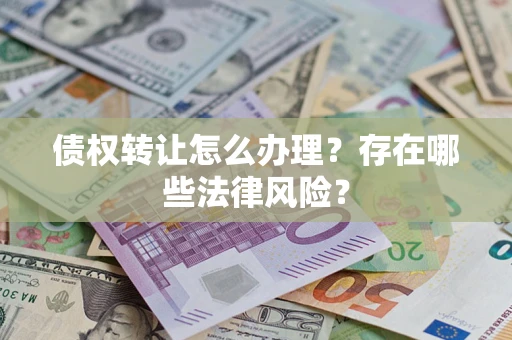 济南债权转让怎么办理？存在哪些法律风险？