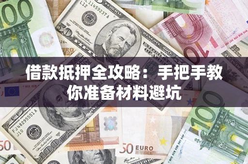 济南借款抵押全攻略：手把手教你准备材料避坑