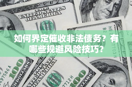 济南如何界定催收非法债务？有哪些规避风险技巧？