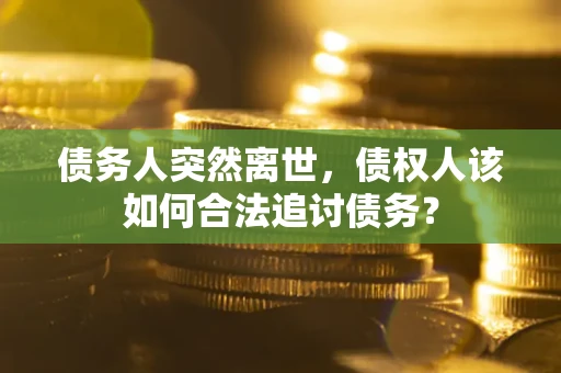 济南债务人突然离世，债权人该如何合法追讨债务？