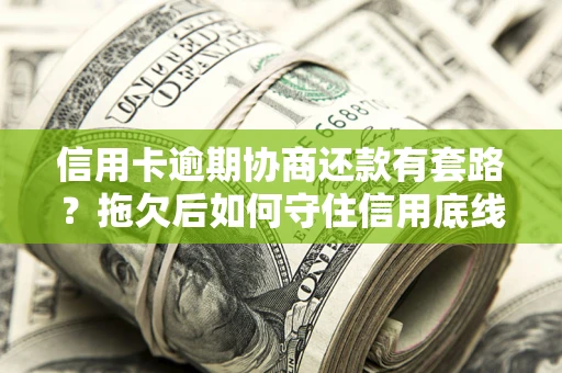 济南信用卡逾期协商还款有套路？拖欠后如何守住信用底线？