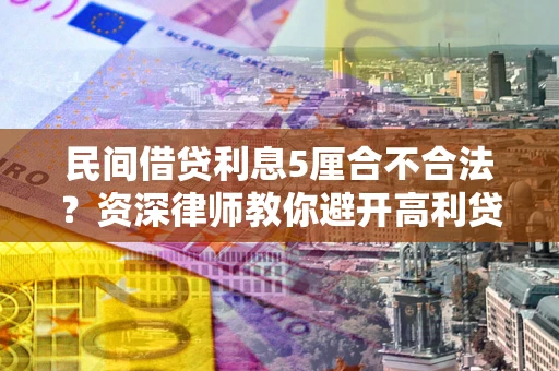 济南民间借贷利息5厘合不合法？资深律师教你避开高利贷陷阱