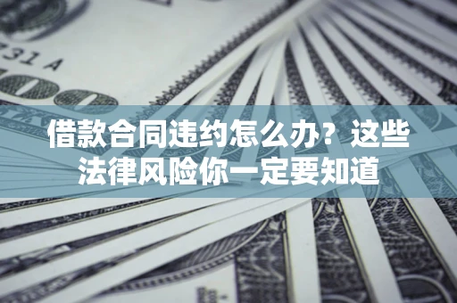 济南借款合同违约怎么办？这些法律风险你一定要知道