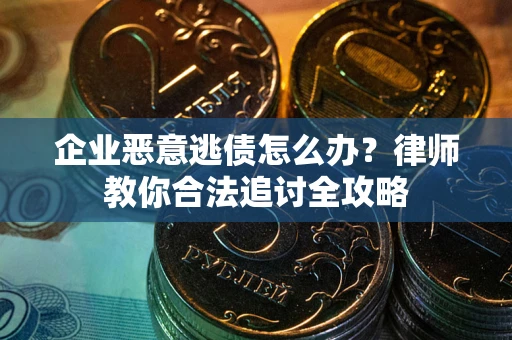 济南企业恶意逃债怎么办？律师教你合法追讨全攻略